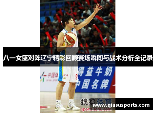 八一女篮对阵辽宁精彩回顾赛场瞬间与战术分析全记录